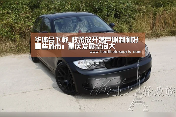 华体会下载_政策放开落户限制利好哪些城市:重庆发展空间大(图2) 华体会体育